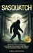 Sasquatch: Behavior, Communication, and Human Encounters—From 1,200+ Eyewitness Reports of Bigfoot—North America’s Elusive Hominid