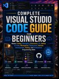 Complete Visual Studio Code Complete Visual Studio Code Guide for Beginners: Master Coding, Debugging, Extensions, Git, GitHub, AI Tools, Workspaces, Deployment, Remote Development, Testing, and Professional Programming Skills