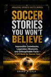 Soccer Stories You Won’t Believe: Impossible Comebacks, Legendary Moments, and Unforgettable Facts — A Gift Book for Soccer Fans