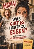 Mama! Was gibt es heute zu essen? Das Kochbuch für gestresste Mütter – Mental Load reduzieren mit einfachen Familiengerichten & schnellen Rezepten für die ganze Familie