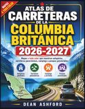 Atlas de carreteras de la Columbia Británica 2026-2027: Mapas a todo color que muestran autopistas, carreteras panorámicas, campings y parques provinciales.
