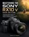 MASTERING SONY MASTERING THE SONY RX10 V 2026 EDITION: A Practical User Guide to Camera Setup, AI Subject Recognition, Autofocus, Superzoom Photography, High-Speed ... 4K Video, and Professional-Looking Results