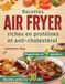Recettes Air Fryer Recettes riches en protéines et anti-cholestérol: 110+ repas prêts en 30 minutes avec un programme de 4 semaines pour soutenir la santé cardiaque et la perte de poids