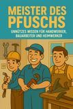 Meister des Pfuschs – Unnützes Wissen für Handwerker, Bauarbeit und Heimwerker - Classic Edition: DIY-Fails, Werkzeugwissen & lustige Fakten – das perfekte Geschenk für Heimwerker, Männer & Bauchaoten