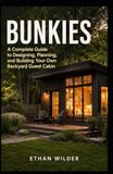 Bunkies: A Complete Guide to Designing, Planning, and Building Your Own Backyard Guest Cabin