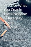 Practice What You Coach: The Discipline of Integrity Under Pressure