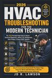 HVAC Forensic Technician HVAC Troubleshooting for the Modern Technician: THE PRACTICAL FIELDGUIDE TO MASTER ELECTRICAL DIAGNOSTICS, AIRFLOW, A2L REFRIGERANTS, HEAT PUMPS, & SMART HVAC SYSTEM IN 2026 ERA: 2