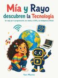 Mía y Rayo descubren la Tecnología: Una aventura ilustrada para descubrir los robots, internet, la programación, la inteligencia artificial y las tecnologías que cambian nuestro mundo