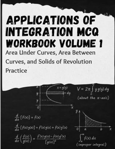 Applications Of Integration MCQ Workbook Volume 1: Area Under Curves, Area Between Curves, and Solids of Revolution Practice