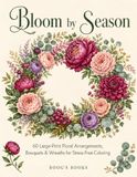 Bloom by Season: 60 large-print floral arrangements, bouquets, and wreaths for stress-free coloring