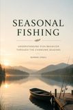 SEASONAL FISHING: Understanding Fish Behavior, Seasonal Patterns, and Year-Round Strategies for Successful Anglers