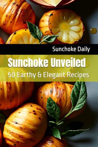 Sunchoke Unveiled: 50 Earthy & Elegant Recipes