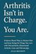 Arthritis Isn’t in Charge. You Are.: Evidence-Based Ways to Reduce Pain and Keep Doing the Things You Love with Osteoarthritis, Rheumatoid Arthritis, Gout and Fibromyalgia