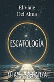 ESCATOLOGÍA: EL VIAJE DEL ALMA. Qué ocurre tras la muerte, el destino del ser humano y la continuidad de la conciencia: Una guía de espiritualidad y metafísica sobre el fin de los ciclos.