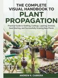 THE COMPLETE VISUAL HANDBOOK TO PLANT PROPAGATION