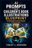 AI Prompts for Children's Book Illustrations Blueprint: Build Repeatable Creative Workflows for Memorable Characters, and Scenes