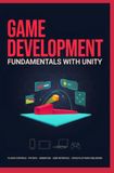 GAME DEVELOPMENT FUNDAMENTALS WITH UNITY: Scene Design Player Controls Physics Animation User Interface and Cross Platform Publishing