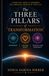 The Three Pillars of Transformation: A Practical Guide To Becoming The Conscious Creator Of Your Life