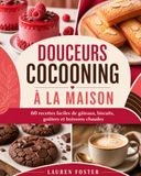 Douceurs Cocooning à la Maison: 60 recettes faciles de gâteaux, biscuits, goûters et boissons chaudes