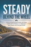 Steady Independently Published Steady Behind the Wheel: Overcoming Driving Anxiety and Panic to Rebuild Confidence on Highways, Busy Roads, and Everyday Drives