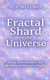 Fractal Shard of the Universe: Energy, Consciousness, and the Hidden Architecture of Reality
