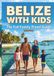 Belize With Kids: A Full Colour Travel To The Caribbean Jewel (Barrier Reef, Maya Jungle & the Art of Going Slow), An unforgettable Adventure With Family Including Maps and Pictures.
