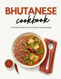 Bhutanese Cookbook: The Archival Collection of Pure Bhutan Culinary Heritage