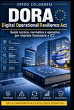 DORA Digital Operational Resilience Act: Guida tecnica, normativa e operativa per imprese finanziarie e ICT