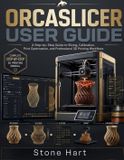 OrcaSlicer User Guide: A Step-by-Step Manual to Calibration, Print Optimization, and Professional 3D Printing Workflows
