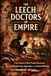The Leech Doctors of Empire: True Stories of Real People Destroyed by Pseudoscience, Superstition, and Colonial Medicine
