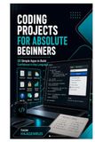 Coding Projects for Absolute Beginners: 25 Simple Apps to Build Confidence in Any Language