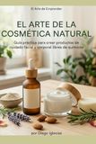 El Arte de la Cosmética Natural: Guía Paso a Paso para Crear, Vender y Escalar tu Marca de Cuidado Personal desde Casa
