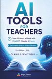 AI Tools for Teachers: Save 10 Hours a Week with ChatGPT, Claude & Canva — The Complete 2026 Guide to Lesson Planning, Grading, and Classroom AI for Busy Educators