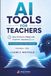 AI Tools for Teachers: Save 10 Hours a Week with ChatGPT, Claude & Canva — The Complete 2026 Guide to Lesson Planning, Grading, and Classroom AI for Busy Educators