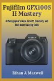 Fujifilm GFX100S II Mastery: A Photographer’s Guide to Craft, Creativity, and Real-World Shooting Skills