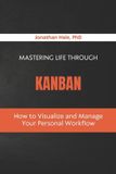 Mastering Libri GmbH Mastering Life Through Kanban: How to Visualize and Manage Your Personal Workflow