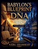 Babylon's Blueprint and DNA: How the World’s Most Influential Ancient Empire Created the Patterns that Still Shape, Wealth, Leadership, Culture and Society Today