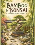 Bamboo & Bonsai: A Zen Coloring Journey: 50 Japanese-Inspired Botanical Designs for Mindfulness and Stress Relief: A Relaxing Adult Coloring Book ... Bamboo Groves, and Tranquil Zen Landscapes