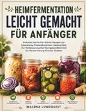 Heimfermentation Leicht Gemacht Für Anfänger: Einfache Schritt-Für-Schritt-Rezepte Zur Zubereitung Probiotikareicher Lebensmittel, Zur Verbesserung ... Und Zur Konservierung Frischer Zutaten