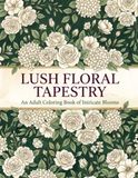 Lush Floral Tapestry: An Adult Coloring Book of 54 Intricate Full-Page Flower Designs — Roses, Peonies, Sunflowers and Wildflowers for Relaxation