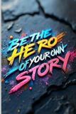 BE THE HERO OF YOUR OWN STORY: Transforming your life