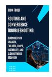 ROUTING AND CONVERGENCE TROUBLESHOOTING: Diagnose Path Changes, Failures, Loops, Instability, and Slow Network Recovery