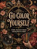 Go Color Yourself: A Rude, Sarcastic and Sweary Adult Coloring Book for Stress Relief and Unfiltered Relaxation