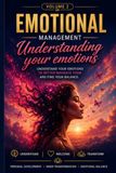 EMOTIONAL MANAGEMENT Understand Your Emotions to Better Navigate Them and Restore Your Inner Balance