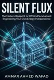 Silent Flux: The Modern Blueprint for Off-Grid Survival and Engineering Your Own Energy Independence