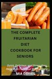 THE COMPLETE FRUITARIAN DIET COOKBOOK FOR SENIORS
