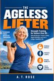 The Ageless Lifter: Strength Training for Seniors Over 60