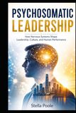 PSYCHOSOMATIC LEADERSHIP: How Nervous Systems Shape Leadership, Culture, and Human Performance