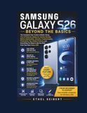Samsung Galaxy S26 Beyond the Basics: The Complete User Guide to Master Setup, One UI Features, Galaxy AI, Camera Secrets, Battery Optimization, ... Everything You Need to Get the Most from Yo