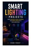 Smart Lighting Projects: Build responsive scenes, schedules, and ambient effects for a more useful home.